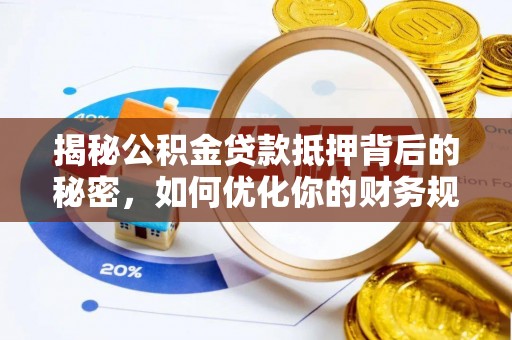 蒸湘揭秘公积金贷款抵押背后的秘密，如何优化你的财务规划