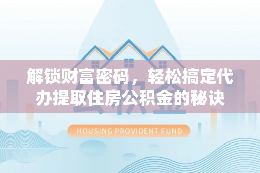 蒸湘解锁财富密码，轻松搞定代办提取住房公积金的秘诀