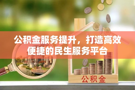 蒸湘公积金服务提升，打造高效便捷的民生服务平台