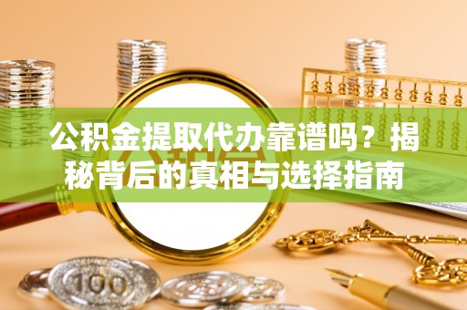 蒸湘公积金提取代办靠谱吗？揭秘背后的真相与选择指南