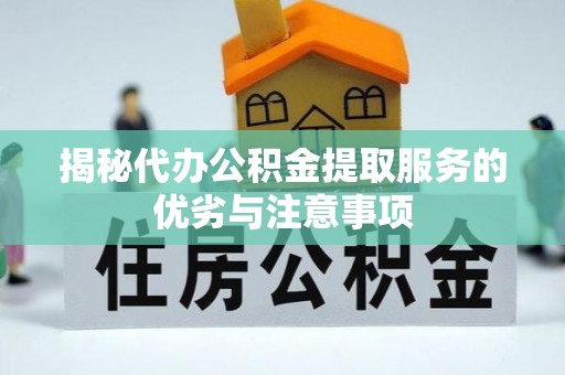 蒸湘揭秘代办公积金提取服务的优劣与注意事项