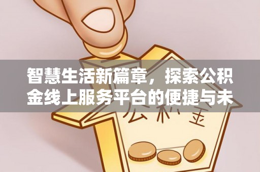 蒸湘智慧生活新篇章，探索公积金线上服务平台的便捷与未来