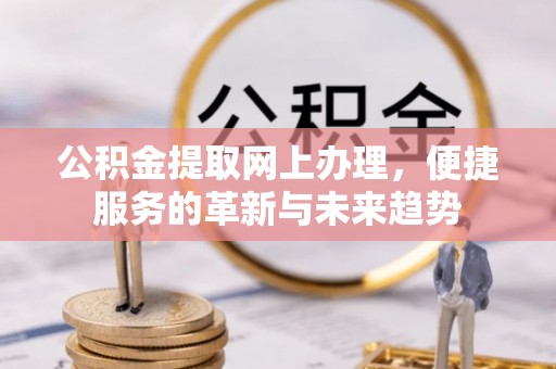 蒸湘公积金提取网上办理，便捷服务的革新与未来趋势
