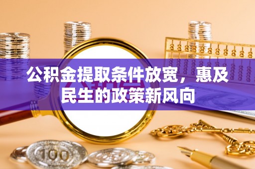蒸湘公积金提取条件放宽，惠及民生的政策新风向