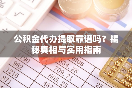 蒸湘公积金代办提取靠谱吗？揭秘真相与实用指南