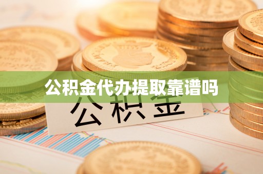 蒸湘公积金代办提取靠谱吗