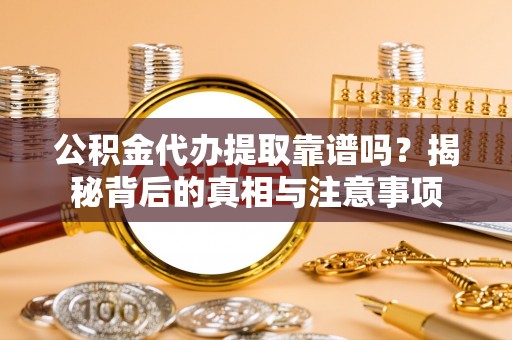 蒸湘公积金代办提取靠谱吗？揭秘背后的真相与注意事项