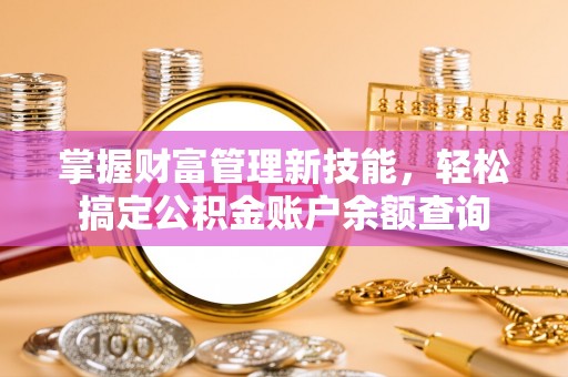 蒸湘掌握财富管理新技能，轻松搞定公积金账户余额查询