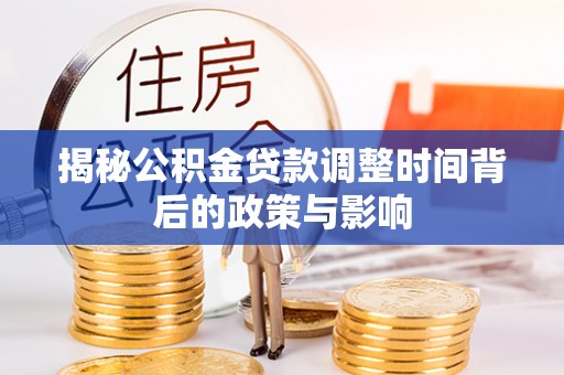 蒸湘揭秘公积金贷款调整时间背后的政策与影响
