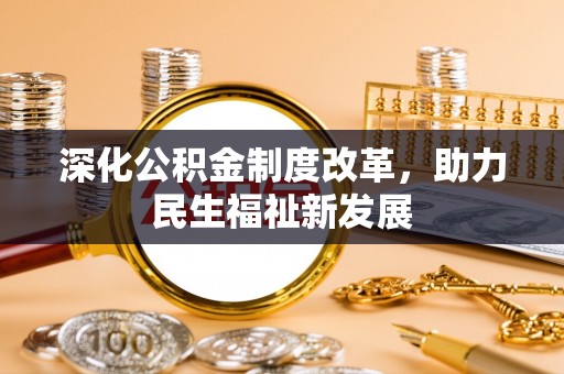 蒸湘深化公积金制度改革，助力民生福祉新发展