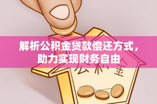 蒸湘解析公积金贷款偿还方式，助力实现财务自由