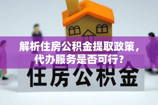 蒸湘解析住房公积金提取政策，代办服务是否可行？