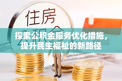 蒸湘探索公积金服务优化措施，提升民生福祉的新路径