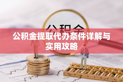 蒸湘公积金提取代办条件详解与实用攻略