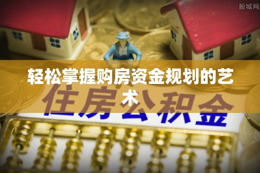 蒸湘轻松掌握购房资金规划的艺术