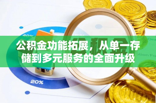 蒸湘公积金功能拓展，从单一存储到多元服务的全面升级