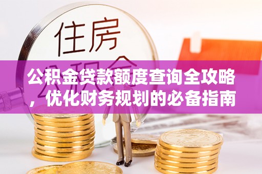 蒸湘公积金贷款额度查询全攻略，优化财务规划的必备指南