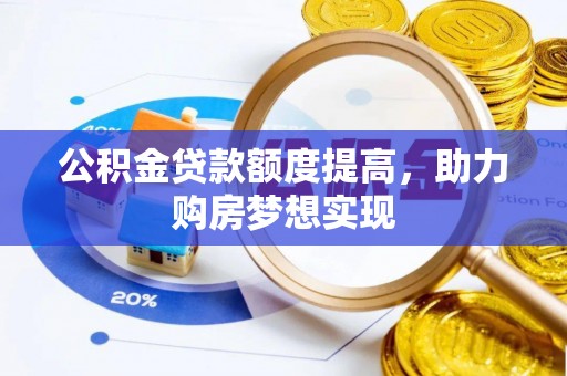 蒸湘公积金贷款额度提高，助力购房梦想实现