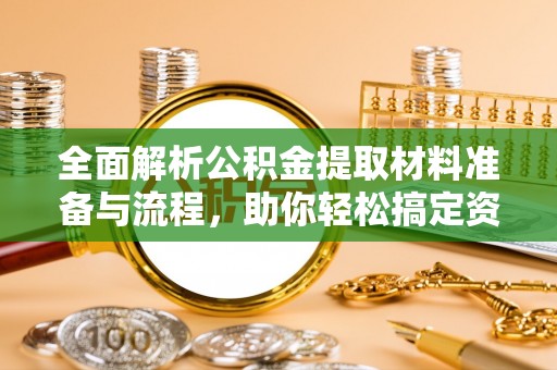 蒸湘全面解析公积金提取材料准备与流程，助你轻松搞定资金提取