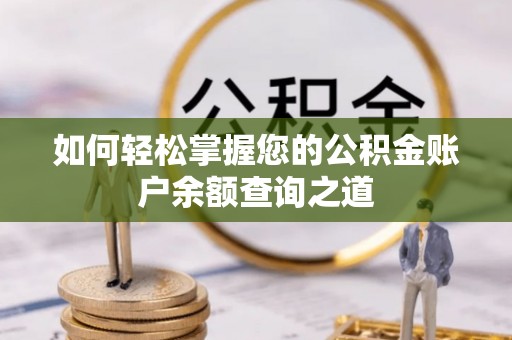 蒸湘如何轻松掌握您的公积金账户余额查询之道