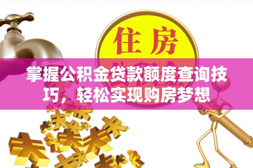 蒸湘掌握公积金贷款额度查询技巧，轻松实现购房梦想