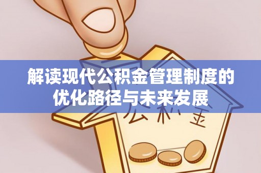 蒸湘解读现代公积金管理制度的优化路径与未来发展