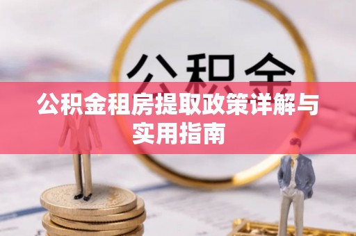 蒸湘公积金租房提取政策详解与实用指南