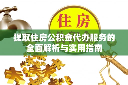 蒸湘提取住房公积金代办服务的全面解析与实用指南