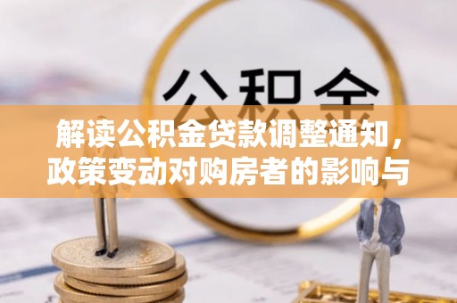 蒸湘解读公积金贷款调整通知，政策变动对购房者的影响与应对策略