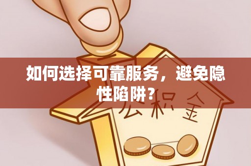 蒸湘如何选择可靠服务，避免隐性陷阱？