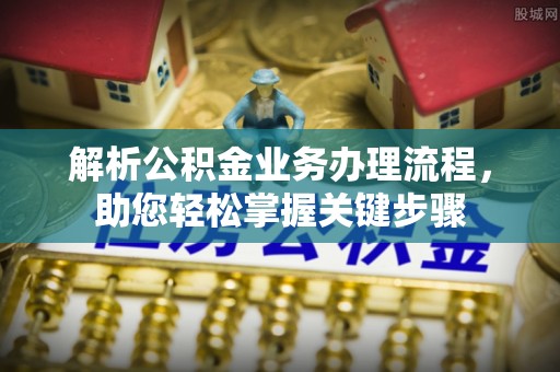 蒸湘解析公积金业务办理流程，助您轻松掌握关键步骤