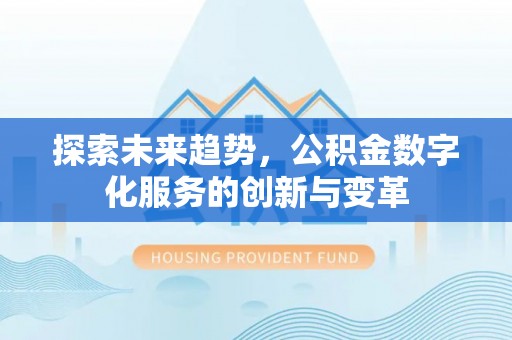 蒸湘探索未来趋势，公积金数字化服务的创新与变革