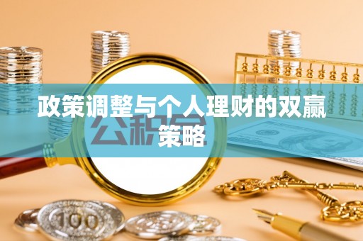 蒸湘政策调整与个人理财的双赢策略