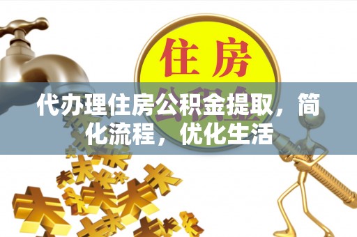 蒸湘代办理住房公积金提取，简化流程，优化生活