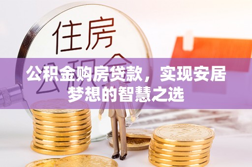 蒸湘公积金购房贷款，实现安居梦想的智慧之选