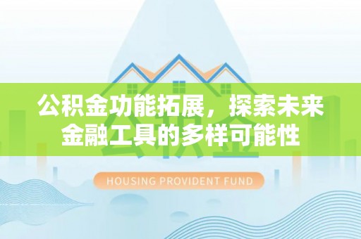 蒸湘公积金功能拓展，探索未来金融工具的多样可能性