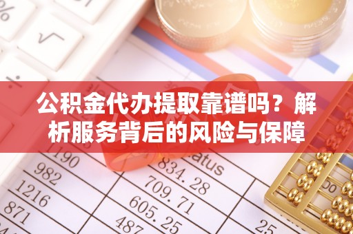 蒸湘公积金代办提取靠谱吗？解析服务背后的风险与保障