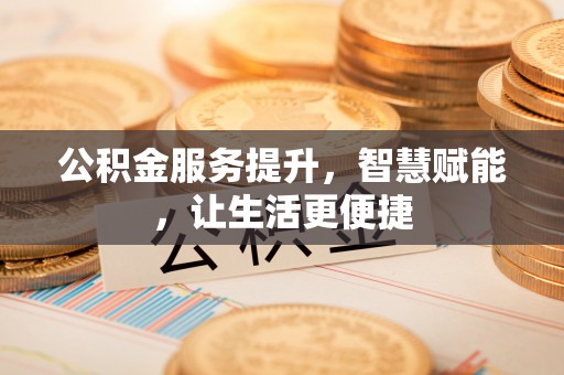 蒸湘公积金服务提升，智慧赋能，让生活更便捷