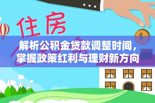 蒸湘解析公积金贷款调整时间，掌握政策红利与理财新方向