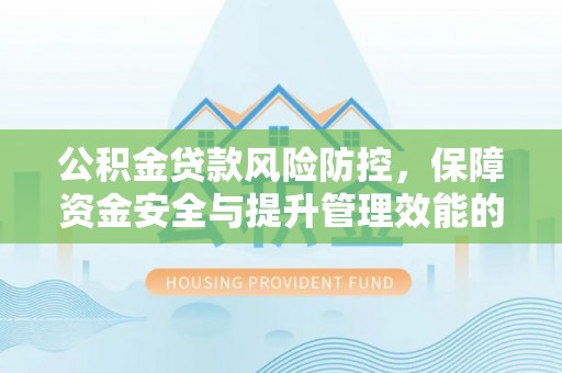 蒸湘公积金贷款风险防控，保障资金安全与提升管理效能的多维度探索