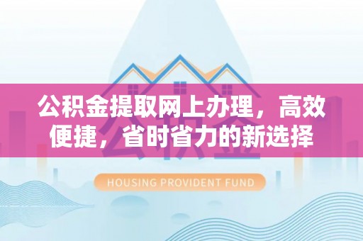 蒸湘公积金提取网上办理，高效便捷，省时省力的新选择