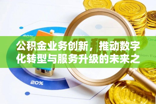 蒸湘公积金业务创新，推动数字化转型与服务升级的未来之路