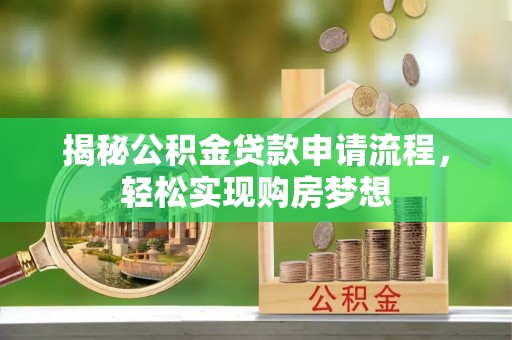 蒸湘揭秘公积金贷款申请流程，轻松实现购房梦想