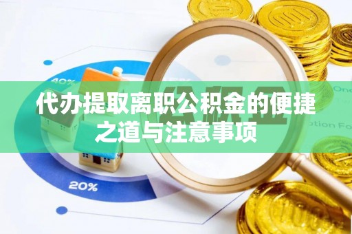 蒸湘代办提取离职公积金的便捷之道与注意事项