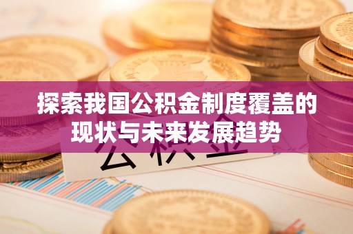 蒸湘探索我国公积金制度覆盖的现状与未来发展趋势