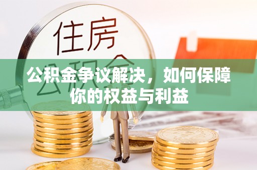 蒸湘公积金争议解决，如何保障你的权益与利益