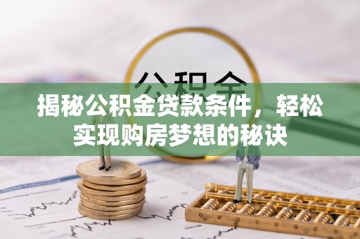 蒸湘揭秘公积金贷款条件，轻松实现购房梦想的秘诀