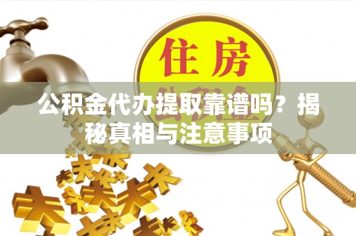 蒸湘公积金代办提取靠谱吗？揭秘真相与注意事项