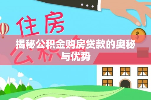 蒸湘揭秘公积金购房贷款的奥秘与优势