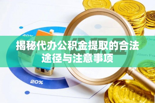 蒸湘揭秘代办公积金提取的合法途径与注意事项